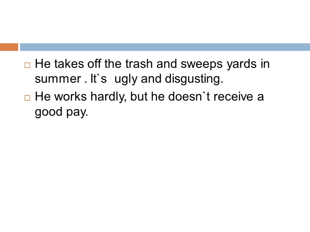 He takes off the trash and sweeps yards in summer . It`s ugly and